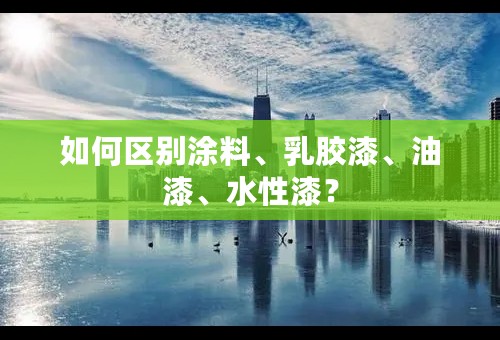 如何区别涂料、乳胶漆、油漆、水性漆？