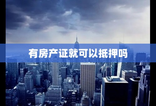 有房产证就可以抵押吗