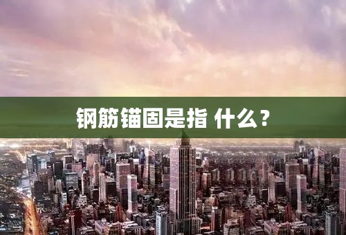 钢筋锚固是指 什么？