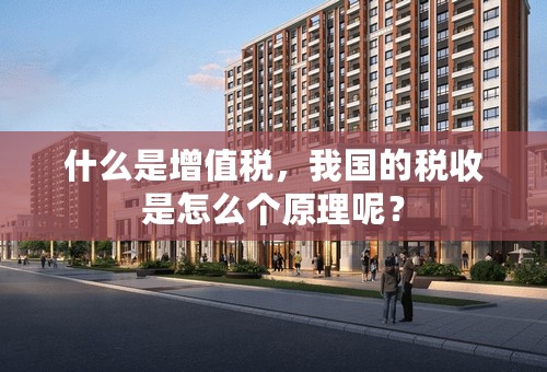 什么是增值税，我国的税收是怎么个原理呢？