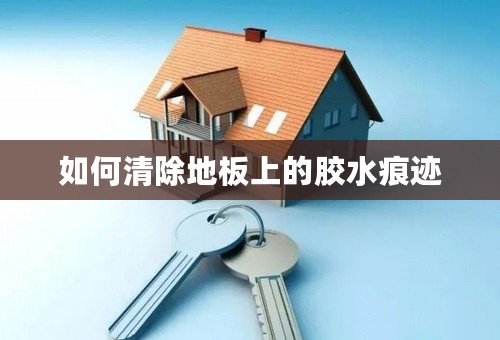 如何清除地板上的胶水痕迹