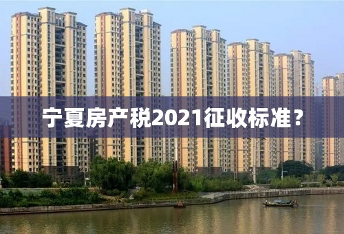 宁夏房产税2021征收标准？