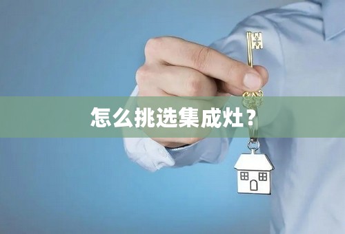 怎么挑选集成灶？
