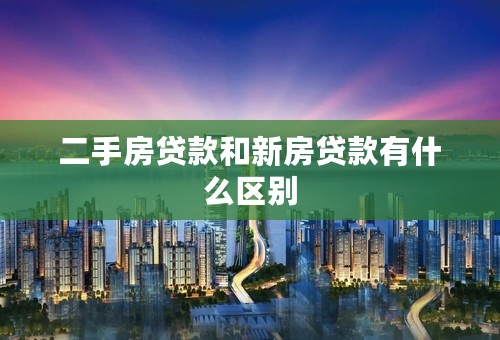 二手房贷款和新房贷款有什么区别