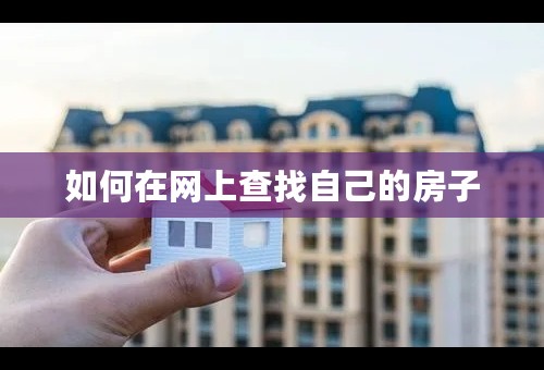 如何在网上查找自己的房子
