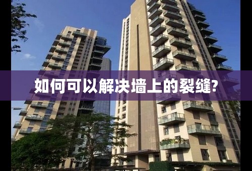 如何可以解决墙上的裂缝?