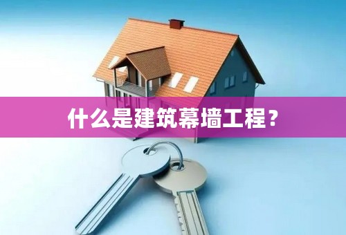 什么是建筑幕墙工程？