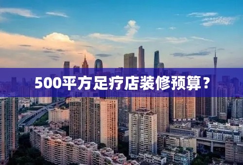 500平方足疗店装修预算？