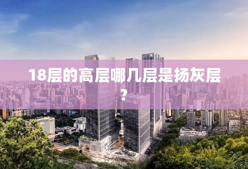 18层的高层哪几层是扬灰层?