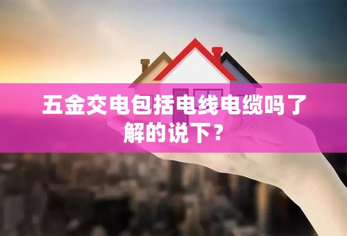 五金交电包括电线电缆吗了解的说下？