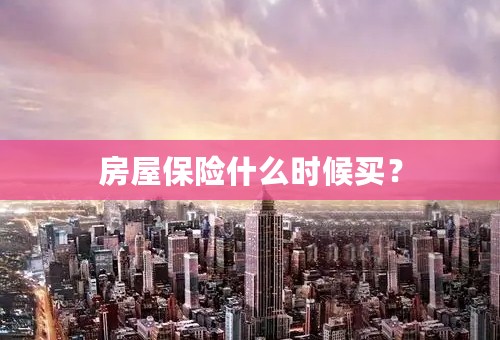 房屋保险什么时候买？