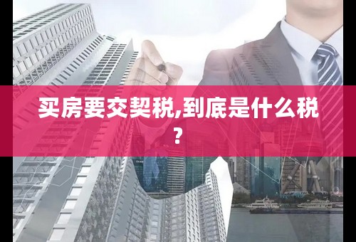 买房要交契税,到底是什么税?
