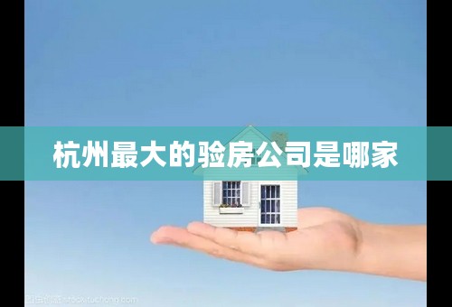 杭州最大的验房公司是哪家