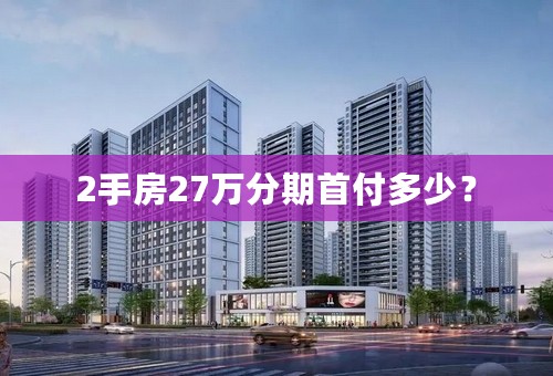2手房27万分期首付多少？