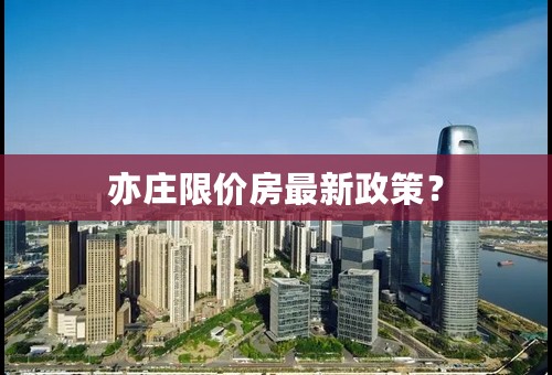 亦庄限价房最新政策？