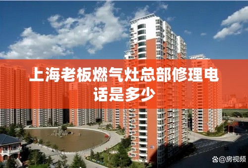 上海老板燃气灶总部修理电话是多少