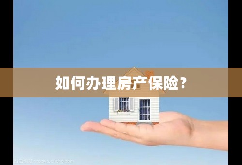 如何办理房产保险？