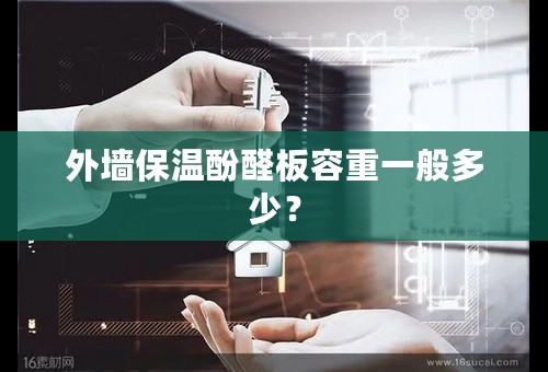 外墙保温酚醛板容重一般多少？
