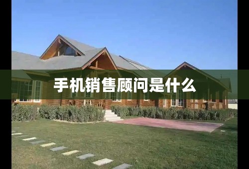 手机销售顾问是什么