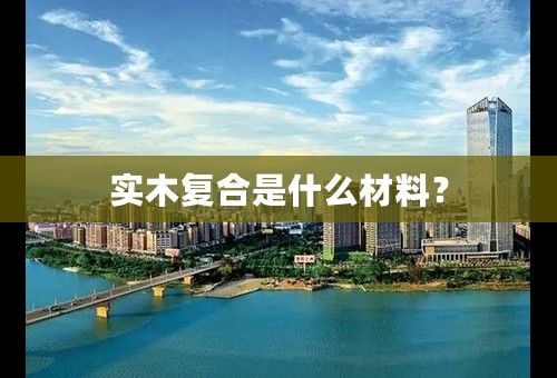实木复合是什么材料？