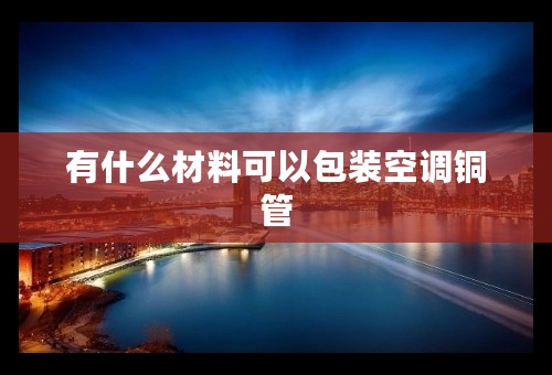 有什么材料可以包装空调铜管