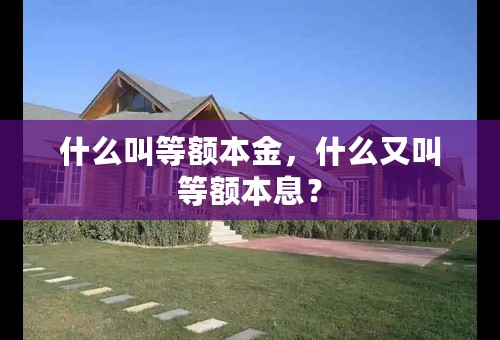 什么叫等额本金，什么又叫等额本息？
