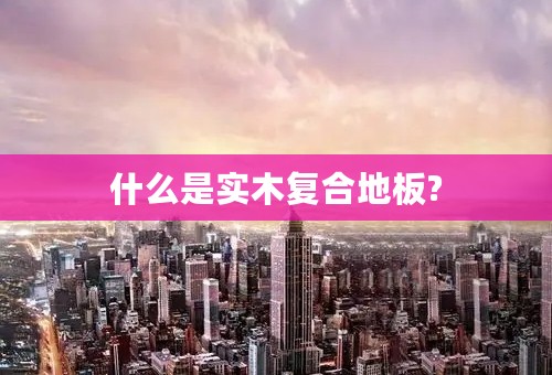 什么是实木复合地板?