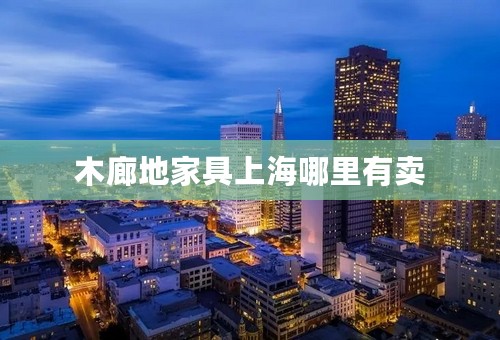 木廊地家具上海哪里有卖