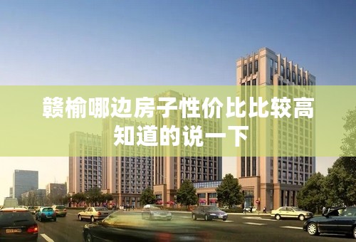 赣榆哪边房子性价比比较高 知道的说一下