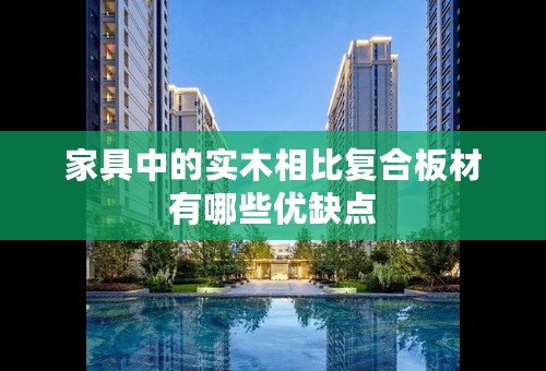 家具中的实木相比复合板材有哪些优缺点