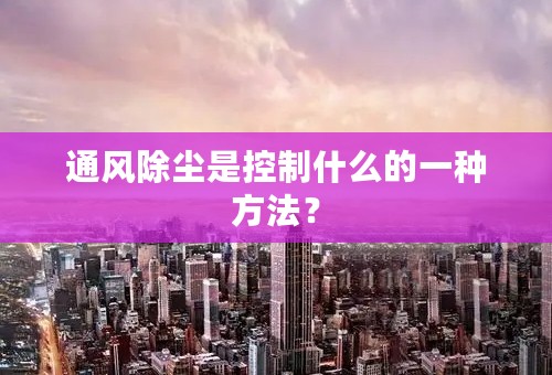 通风除尘是控制什么的一种方法？