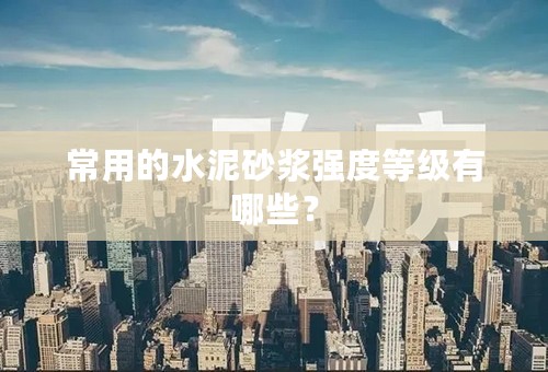 常用的水泥砂浆强度等级有哪些？
