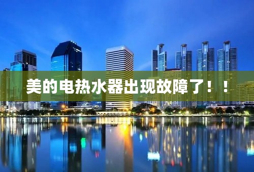美的电热水器出现故障了！！
