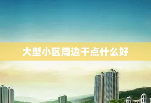 大型小区周边干点什么好