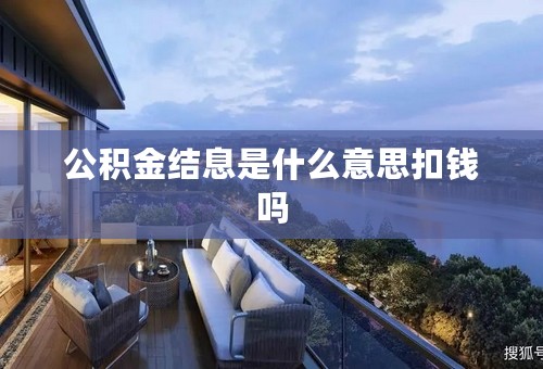 公积金结息是什么意思扣钱吗