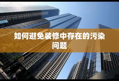 如何避免装修中存在的污染问题