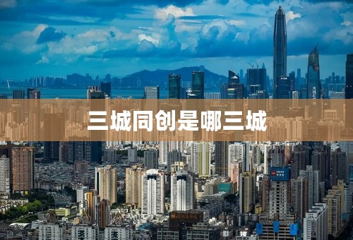 三城同创是哪三城