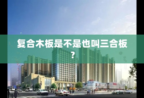 复合木板是不是也叫三合板？