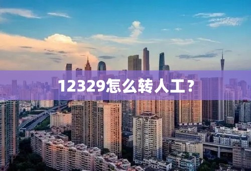 12329怎么转人工？