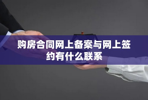 购房合同网上备案与网上签约有什么联系
