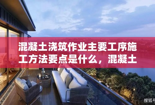 混凝土浇筑作业主要工序施工方法要点是什么，混凝土浇筑