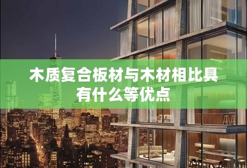 木质复合板材与木材相比具有什么等优点
