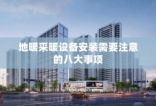 地暖采暖设备安装需要注意的八大事项