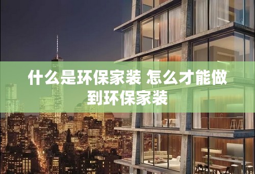 什么是环保家装 怎么才能做到环保家装