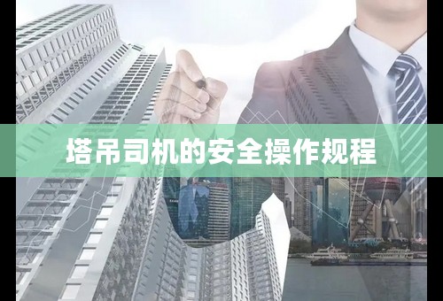 塔吊司机的安全操作规程