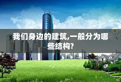 我们身边的建筑,一般分为哪些结构?