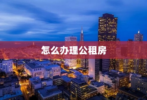 怎么办理公租房
