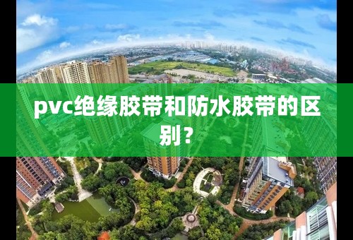 pvc绝缘胶带和防水胶带的区别？