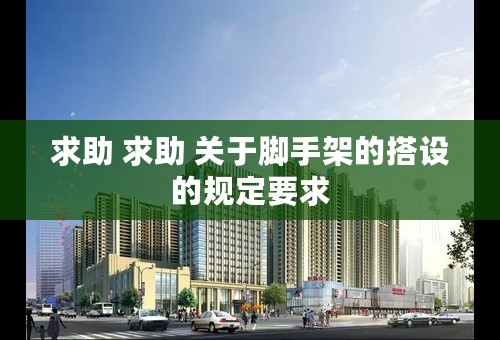 求助 求助 关于脚手架的搭设的规定要求