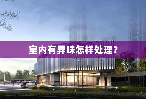 室内有异味怎样处理？
